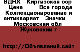 1.1) ВДНХ - Киргизская сср  › Цена ­ 90 - Все города Коллекционирование и антиквариат » Значки   . Московская обл.,Жуковский г.